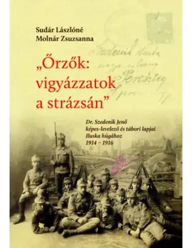 Őrzők: vigyázzatok a strázsán - Dr. Szedenik Jenő képes-levelező és tábori lapjai Iluska húgához 1914-1916 Biztonságos fizetés