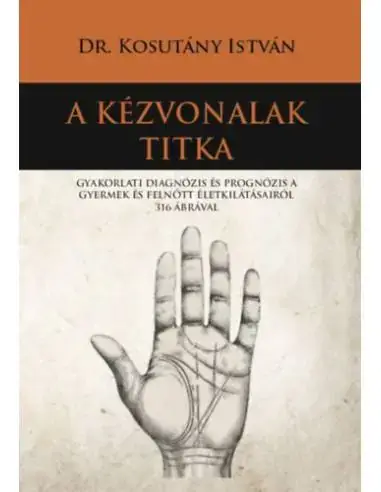 Utolsó esély A kézvonalak titka - Gyakorlati diagnózis és prognózis a gyermek és felnőtt életkilátásairól 316 ábrával