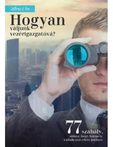 Expressz szállítás Hogyan váljunk vezérigazgatóvá? - 77 szabály, ahhoz, hogy bármely vállalkozás élére juthass