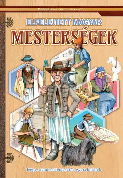 Elfelejtett magyar mesterségek - Képes ismeretterjesztés gyerekeknek - Fedezzük fel együtt! Akció