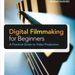 Csak ma Digital Filmmaking for Beginners A Practical Guide to Video Production byHughes, Michael;