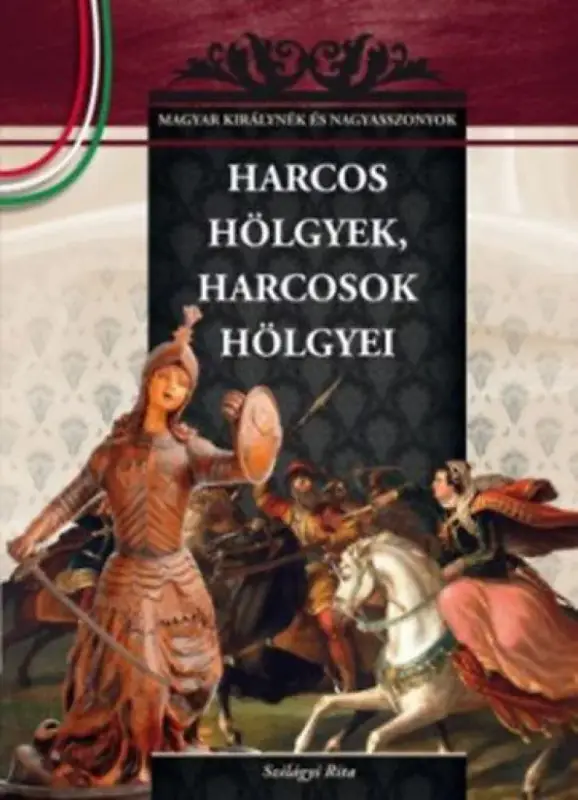 Harcos hölgyek, harcosok hölgyei - A Magyar királynék és nagyasszonyok 6. kötete Gyors szállítás
